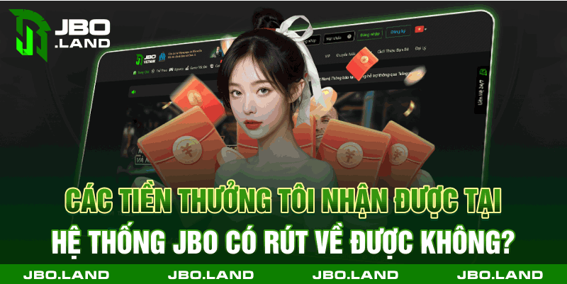 Các tiền thưởng tôi nhận được tại hệ thống jbo có rút về được không?
