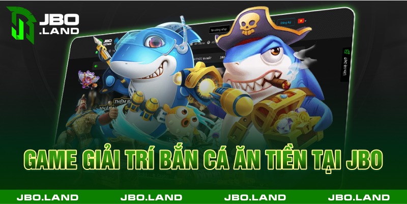 Game giải trí bắn cá ăn tiền tại jbo