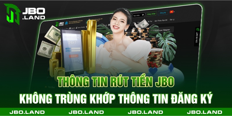 Thông tin rút tiền jbo không trùng khớp thông tin đăng ký